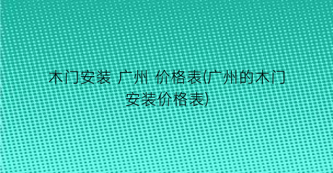 木门安装 广州 价格表(广州的木门安装价格表)